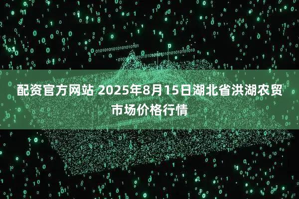 配资官方网站 2025年8月15日湖北省洪湖农贸市场价格行情
