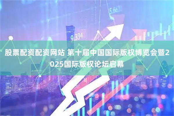 股票配资配资网站 第十届中国国际版权博览会暨2025国际版权论坛启幕