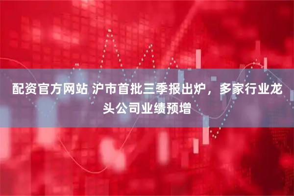 配资官方网站 沪市首批三季报出炉，多家行业龙头公司业绩预增