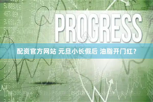 配资官方网站 元旦小长假后 油脂开门红？