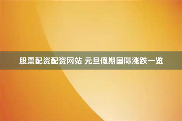 股票配资配资网站 元旦假期国际涨跌一览