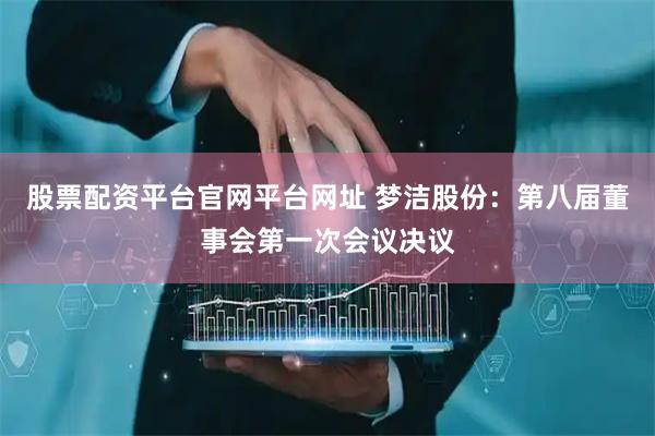 股票配资平台官网平台网址 梦洁股份：第八届董事会第一次会议决议